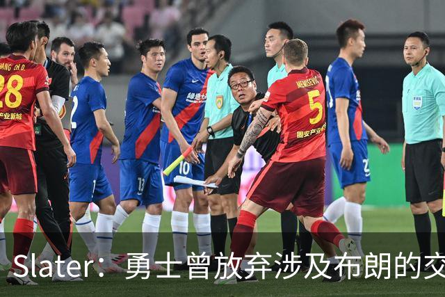 Slater：勇士曾放弃涉及布朗的交易方案 该方案含今年11号选秀权
